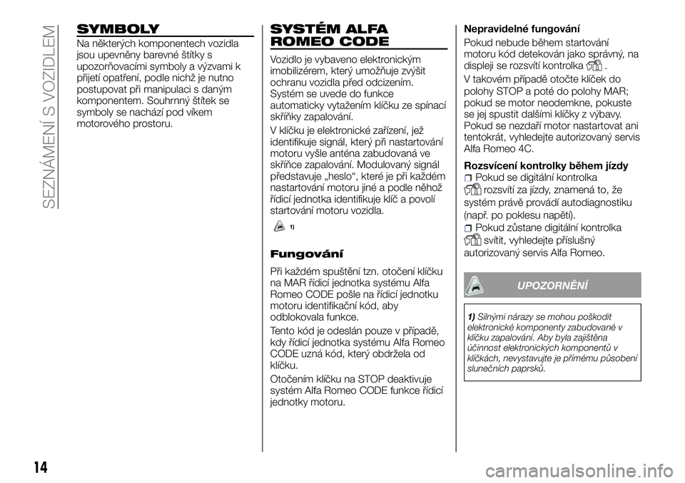 Alfa Romeo 4C 2016  Návod k použití a údržbě (in Czech) SYMBOLY
Na některých komponentech vozidla
jsou upevněny barevné štítky s
upozorňovacími symboly a výzvami k
přijetí opatření, podle nichž je nutno
postupovat při manipulaci s daným
kom