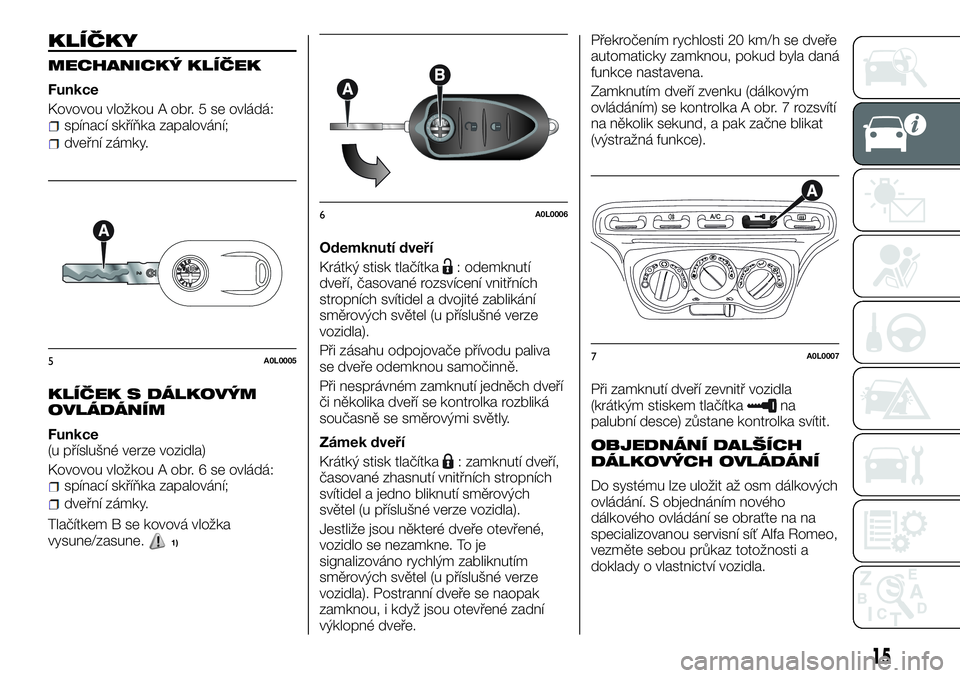 Alfa Romeo 4C 2016  Návod k použití a údržbě (in Czech) KLÍČKY
MECHANICKÝ KLÍČEK
Funkce
Kovovou vložkou A obr. 5 se ovládá:
spínací skříňka zapalování;
dveřní zámky.
KLÍČEK S DÁLKOVÝM
OVLÁDÁNÍM
Funkce
(u příslušné verze vozidla