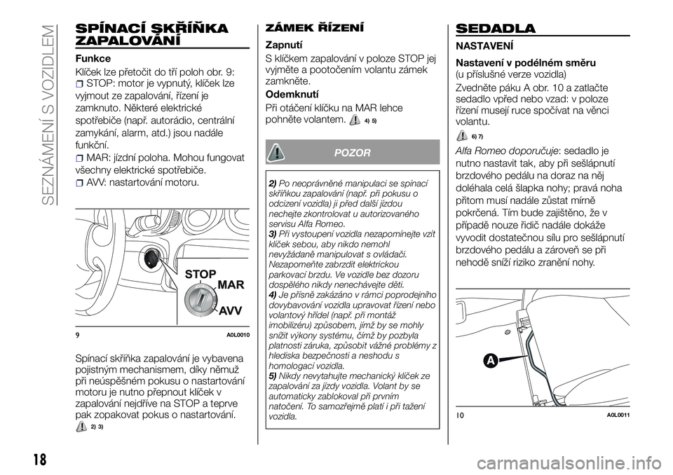 Alfa Romeo 4C 2016  Návod k použití a údržbě (in Czech) SPÍNACÍ SKŘÍŇKA
ZAPALOVÁNÍ
Funkce
Klíček lze přetočit do tří poloh obr. 9:
STOP: motor je vypnutý, klíček lze
vyjmout ze zapalování, řízení je
zamknuto. Některé elektrické
spot