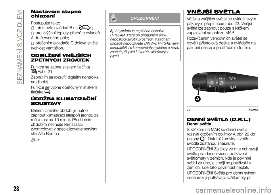 Alfa Romeo 4C 2016 Návod k použití a údržbě (in Czech) Nastavení stupně
chlazení
Postupujte takto:přestavte ovládač B na;
pro zvýšení teploty přetočte ovládač
A do červeného pole;
otočením ovladače C doleva snižte
rychlost ventilátoru. Alfa Romeo 4C 2016 Návod k použití a údržbě (in Czech) Nastavení stupně
chlazení
Postupujte takto:přestavte ovládač B na;
pro zvýšení teploty přetočte ovládač
A do červeného pole;
otočením ovladače C doleva snižte
rychlost ventilátoru.