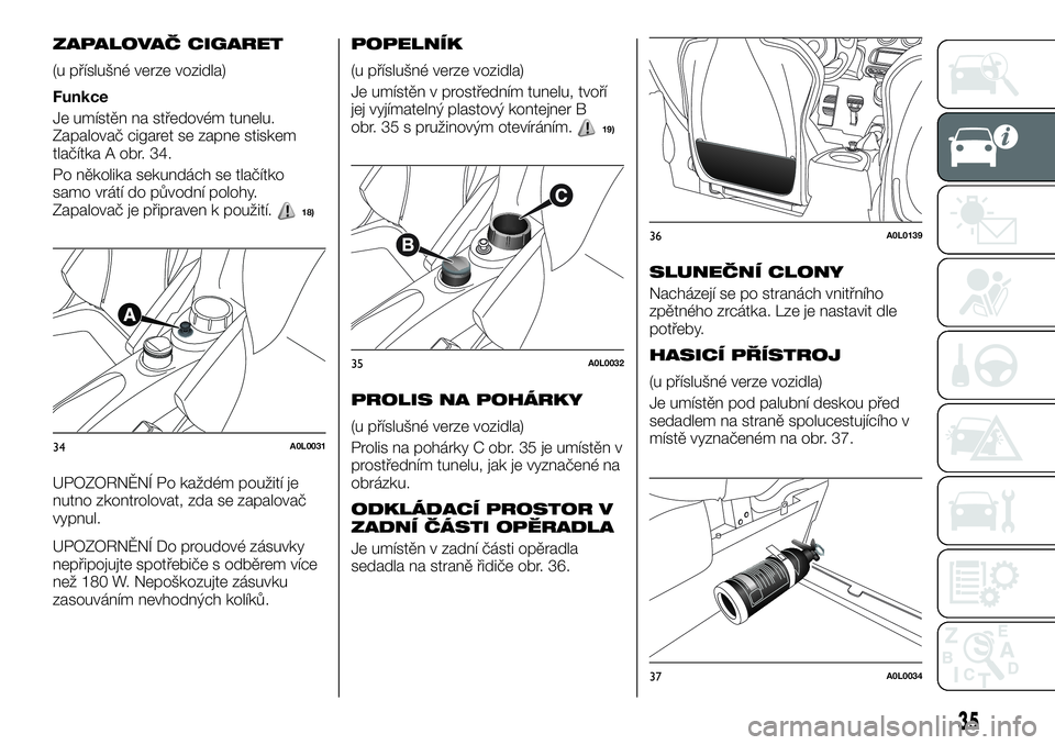 Alfa Romeo 4C 2016 Návod k použití a údržbě (in Czech) ZAPALOVAČ CIGARET
(u příslušné verze vozidla)
Funkce
Je umístěn na středovém tunelu.
Zapalovač cigaret se zapne stiskem
tlačítka A obr. 34.
Po několika sekundách se tlačítko
samo vrát Alfa Romeo 4C 2016 Návod k použití a údržbě (in Czech) ZAPALOVAČ CIGARET
(u příslušné verze vozidla)
Funkce
Je umístěn na středovém tunelu.
Zapalovač cigaret se zapne stiskem
tlačítka A obr. 34.
Po několika sekundách se tlačítko
samo vrát