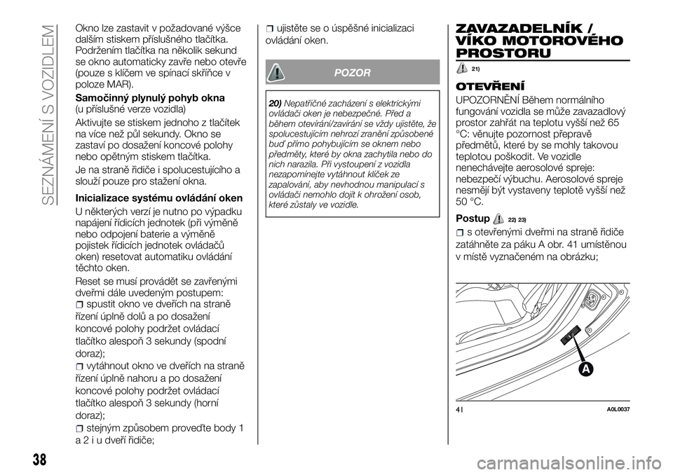 Alfa Romeo 4C 2016 Návod k použití a údržbě (in Czech) Okno lze zastavit v požadované výšce
dalším stiskem příslušného tlačítka.
Podržením tlačítka na několik sekund
se okno automaticky zavře nebo otevře
(pouze s klíčem ve spínací s Alfa Romeo 4C 2016 Návod k použití a údržbě (in Czech) Okno lze zastavit v požadované výšce
dalším stiskem příslušného tlačítka.
Podržením tlačítka na několik sekund
se okno automaticky zavře nebo otevře
(pouze s klíčem ve spínací s