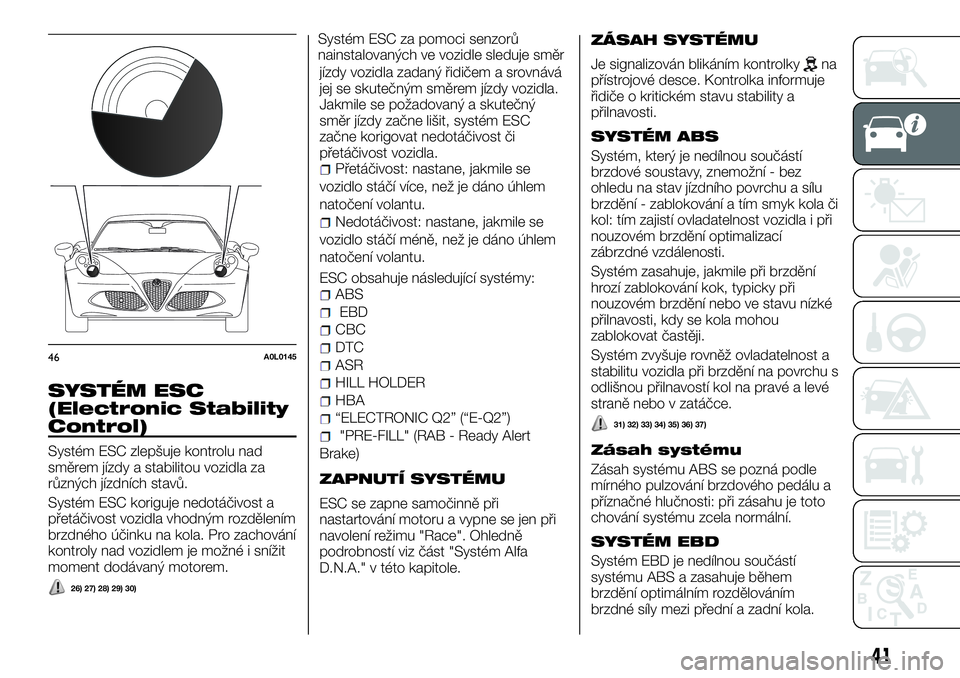 Alfa Romeo 4C 2016 Návod k použití a údržbě (in Czech) SYSTÉM ESC
(Electronic Stability
Control)
Systém ESC zlepšuje kontrolu nad
směrem jízdy a stabilitou vozidla za
různých jízdních stavů.
Systém ESC koriguje nedotáčivost a
přetáčivost v Alfa Romeo 4C 2016 Návod k použití a údržbě (in Czech) SYSTÉM ESC
(Electronic Stability
Control)
Systém ESC zlepšuje kontrolu nad
směrem jízdy a stabilitou vozidla za
různých jízdních stavů.
Systém ESC koriguje nedotáčivost a
přetáčivost v