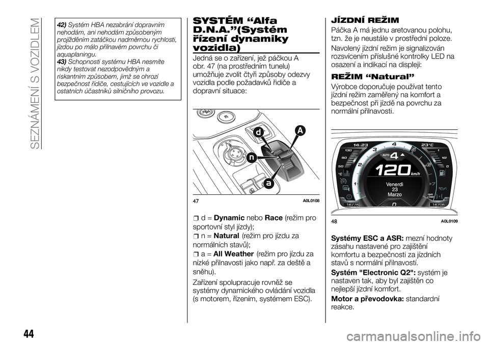 Alfa Romeo 4C 2016 Návod k použití a údržbě (in Czech) 42)Systém HBA nezabrání dopravním
nehodám, ani nehodám způsobeným
projížděním zatáčkou nadměrnou rychlosti,
jízdou po málo přilnavém povrchu či
aquaplaningu.
43)Schopnosti systému Alfa Romeo 4C 2016 Návod k použití a údržbě (in Czech) 42)Systém HBA nezabrání dopravním
nehodám, ani nehodám způsobeným
projížděním zatáčkou nadměrnou rychlosti,
jízdou po málo přilnavém povrchu či
aquaplaningu.
43)Schopnosti systému