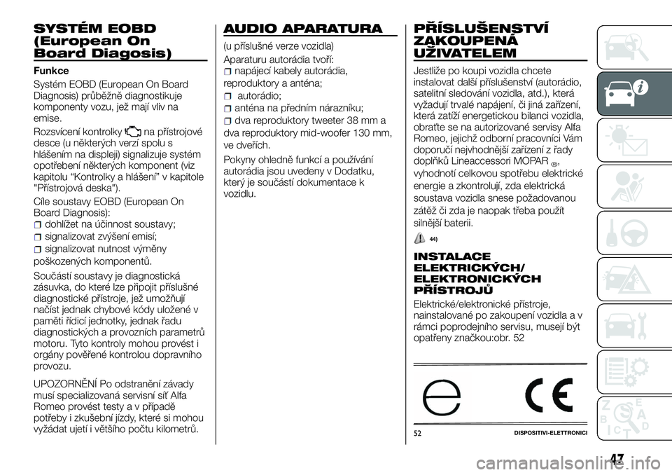 Alfa Romeo 4C 2016 Návod k použití a údržbě (in Czech) SYSTÉM EOBD
(European On
Board Diagosis)
Funkce
Systém EOBD (European On Board
Diagnosis) průběžně diagnostikuje
komponenty vozu, jež mají vliv na
emise.
Rozsvícení kontrolky
na přístrojov Alfa Romeo 4C 2016 Návod k použití a údržbě (in Czech) SYSTÉM EOBD
(European On
Board Diagosis)
Funkce
Systém EOBD (European On Board
Diagnosis) průběžně diagnostikuje
komponenty vozu, jež mají vliv na
emise.
Rozsvícení kontrolky
na přístrojov