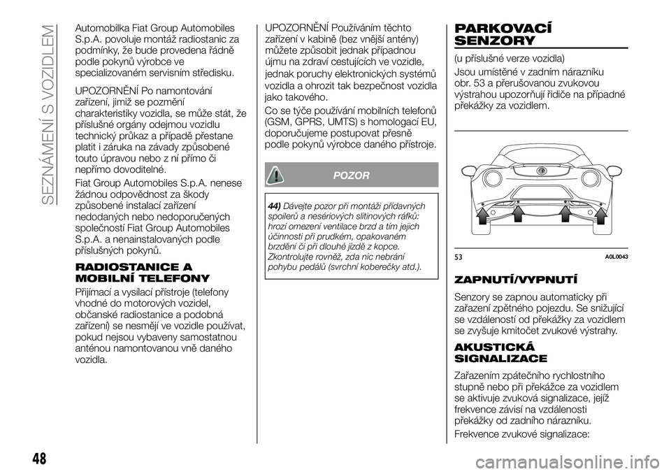 Alfa Romeo 4C 2016  Návod k použití a údržbě (in Czech) Automobilka Fiat Group Automobiles
S.p.A. povoluje montáž radiostanic za
podmínky, že bude provedena řádně
podle pokynů výrobce ve
specializovaném servisním středisku.
UPOZORNĚNÍ Po namo
