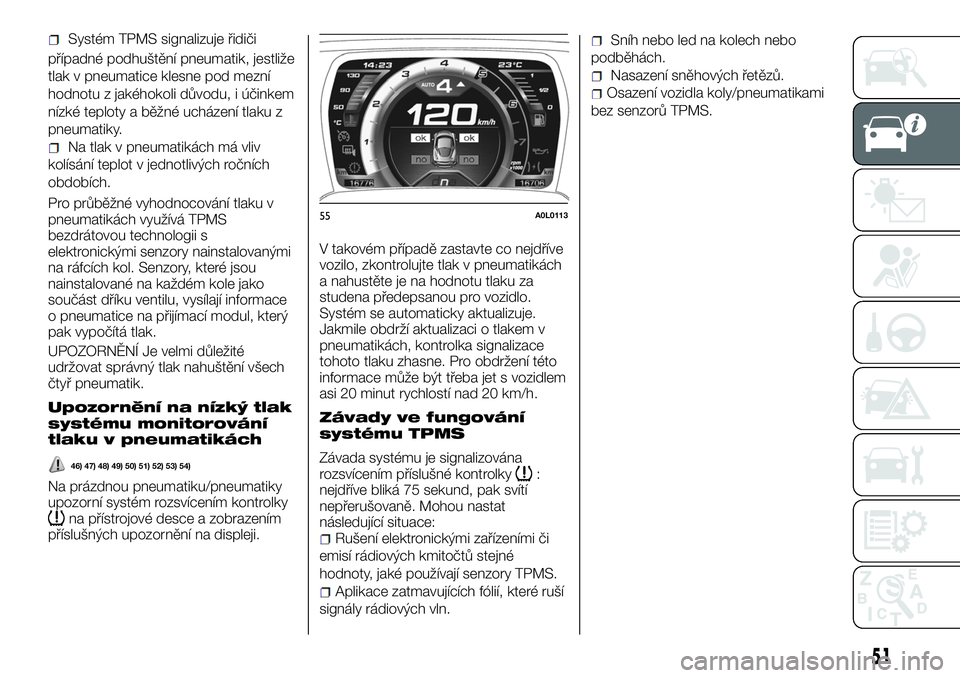 Alfa Romeo 4C 2016  Návod k použití a údržbě (in Czech) případné podhuštění pneumatik, jestliže
tlak v pneumatice klesne pod mezní
hodnotu z jakéhokoli důvodu, i účinkem
nízké teploty a běžné ucházení tlaku z
pneumatiky.
Na tlak v pneuma