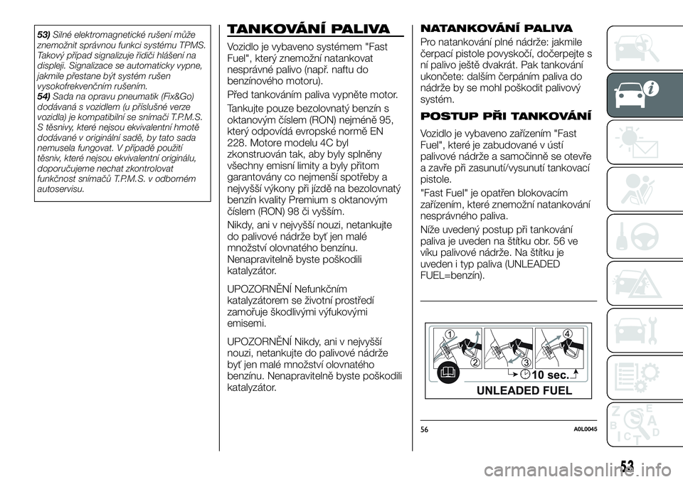 Alfa Romeo 4C 2016  Návod k použití a údržbě (in Czech) 53)Silné elektromagnetické rušení může
znemožnit správnou funkci systému TPMS.
Takový případ signalizuje řidiči hlášení na
displeji. Signalizace se automaticky vypne,
jakmile přestan
