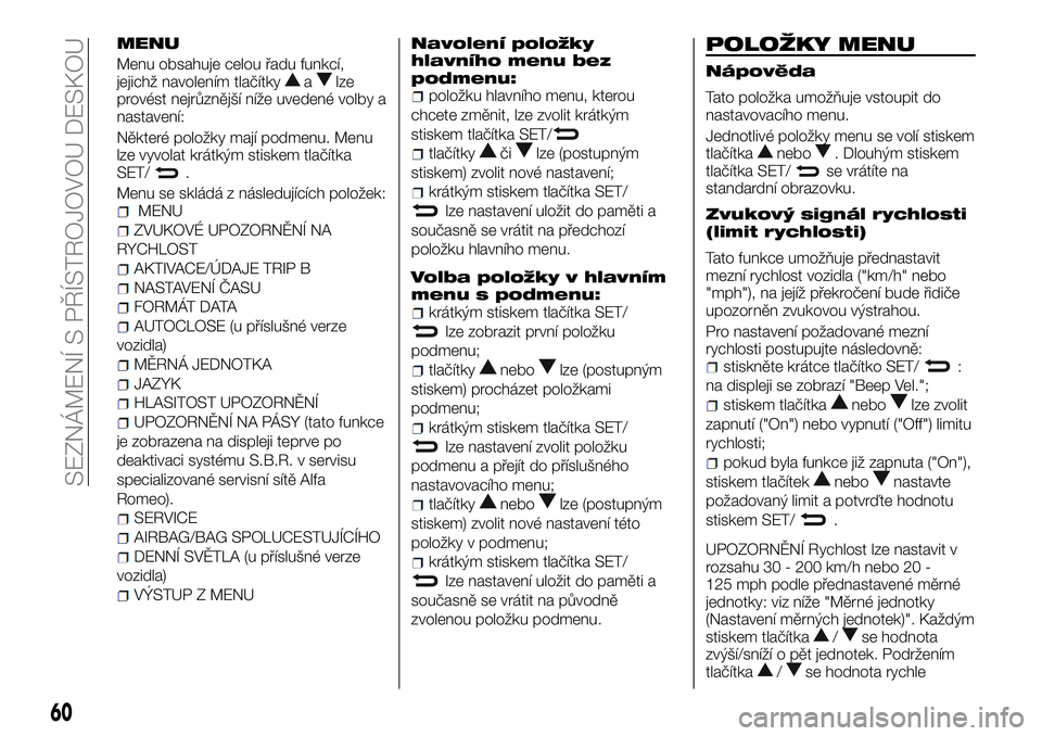 Alfa Romeo 4C 2016 Návod k použití a údržbě (in Czech) MENU
Menu obsahuje celou řadu funkcí,
jejichž navolením tlačítkyalze
provést nejrůznější níže uvedené volby a
nastavení:
Některé položky mají podmenu. Menu
lze vyvolat krátkým sti Alfa Romeo 4C 2016 Návod k použití a údržbě (in Czech) MENU
Menu obsahuje celou řadu funkcí,
jejichž navolením tlačítkyalze
provést nejrůznější níže uvedené volby a
nastavení:
Některé položky mají podmenu. Menu
lze vyvolat krátkým sti