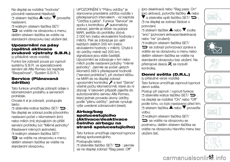 Alfa Romeo 4C 2016 Návod k použití a údržbě (in Czech) Na displeji se rozbliká “hodnota”
původně nastavené hlasitosti;
stiskem tlačítkaneboproveďte
nastavení;
krátkým stiskem tlačítka SET/
se vrátíte na obrazovku s menu;
delším stiskem Alfa Romeo 4C 2016 Návod k použití a údržbě (in Czech) Na displeji se rozbliká “hodnota”
původně nastavené hlasitosti;
stiskem tlačítkaneboproveďte
nastavení;
krátkým stiskem tlačítka SET/
se vrátíte na obrazovku s menu;
delším stiskem