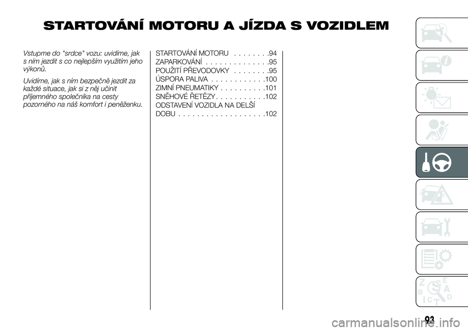 Alfa Romeo 4C 2016 Návod k použití a údržbě (in Czech) STARTOVÁNÍ MOTORU A JÍZDA S VOZIDLEM
Vstupme do "srdce" vozu: uvidíme, jak
s ním jezdit s co nejlepším využitím jeho
výkonů.
Uvidíme, jak s ním bezpečně jezdit za
každé situac Alfa Romeo 4C 2016 Návod k použití a údržbě (in Czech) STARTOVÁNÍ MOTORU A JÍZDA S VOZIDLEM
Vstupme do "srdce" vozu: uvidíme, jak
s ním jezdit s co nejlepším využitím jeho
výkonů.
Uvidíme, jak s ním bezpečně jezdit za
každé situac