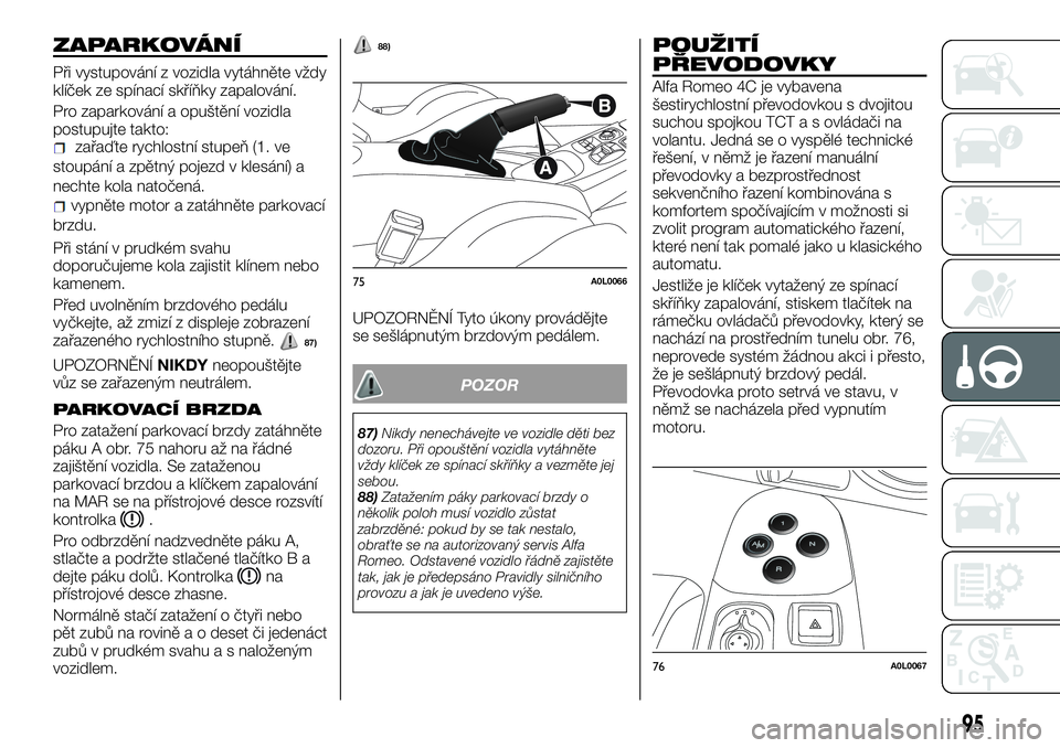 Alfa Romeo 4C 2016 Návod k použití a údržbě (in Czech) ZAPARKOVÁNÍ
Při vystupování z vozidla vytáhněte vždy
klíček ze spínací skříňky zapalování.
Pro zaparkování a opuštění vozidla
postupujte takto:
zařaďte rychlostní stupeň (1. Alfa Romeo 4C 2016 Návod k použití a údržbě (in Czech) ZAPARKOVÁNÍ
Při vystupování z vozidla vytáhněte vždy
klíček ze spínací skříňky zapalování.
Pro zaparkování a opuštění vozidla
postupujte takto:
zařaďte rychlostní stupeň (1.