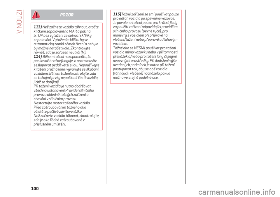 Alfa Romeo 4C 2020  Návod k použití a údržbě (in Czech) V NOUZI
100
113)Než začnete vozidlo táhnout, otočte
klíčkem zapalování na MAR a pak na
STOP bez vytažení ze spínací skříňky
zapalování. Vytažením klíčku by se
automaticky zamkl z�