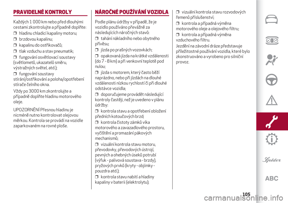 Alfa Romeo 4C 2020  Návod k použití a údržbě (in Czech) 105
PRAVIDELNÉ KONTROLY
Každých 1 000 km nebo před dlouhými
cestami zkontrolujte a případně doplňte:
❒  hladinu chladicí kapaliny motoru;
❒  brzdovou kapalinu;
❒  kapalinu do ostřikov