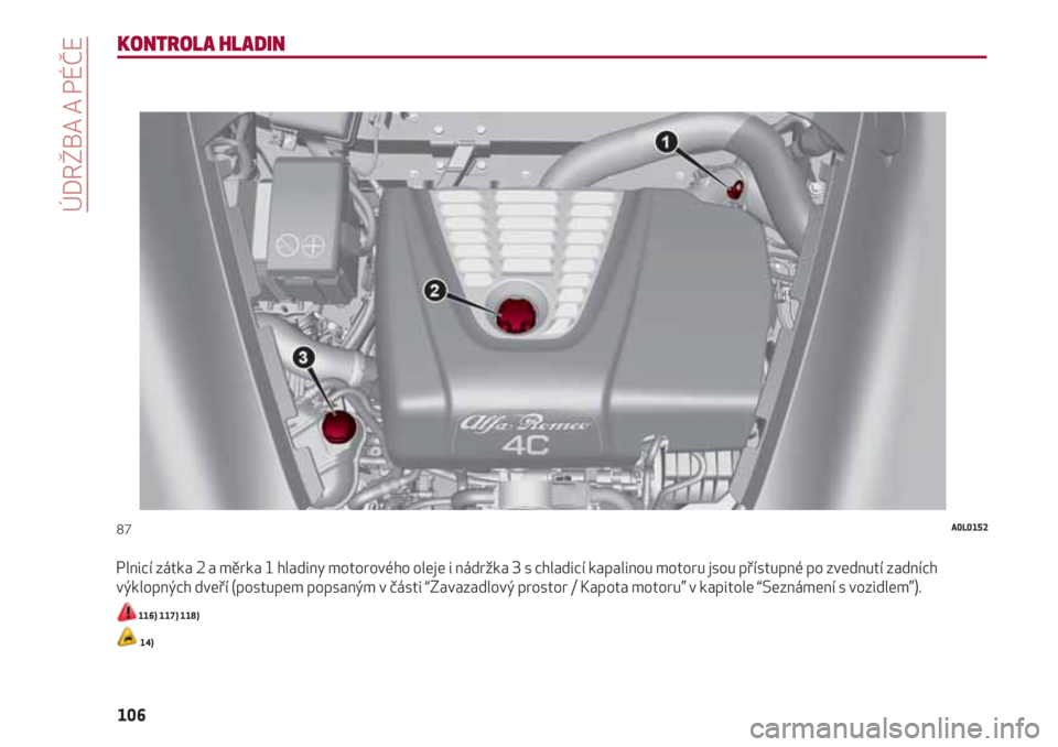 Alfa Romeo 4C 2021  Návod k použití a údržbě (in Czech) ÚDRŽBA A PÉČE
106
KONTROLA HLADIN
Plnicí zátka 2 a měrka 1 hladiny motorového oleje i nádržka 3 s chladicí kapalinou motoru jsou přístupné po zvednutí zadních
výklopných dveří (pos
