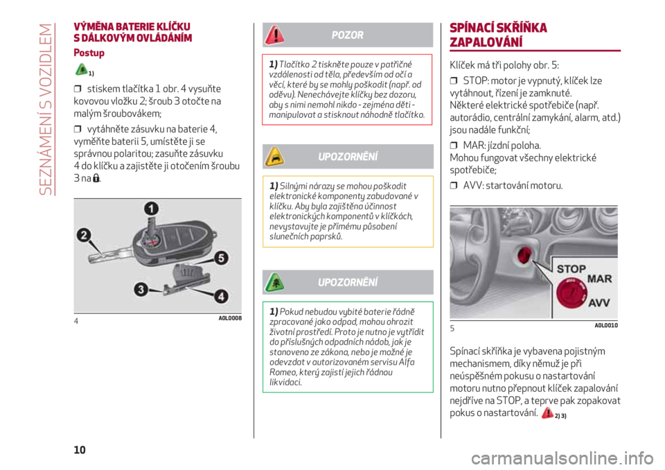 Alfa Romeo 4C 2021  Návod k použití a údržbě (in Czech) SPÍNACÍ SKŘÍŇKA
ZAPALOVÁNÍ
Klíček má tři polohy obr. 5:
❒  STOP: motor je vypnutý, klíček lze
vytáhnout, řízení je zamknuté. 
Některé elektrické spotřebiče (např.
autorádio