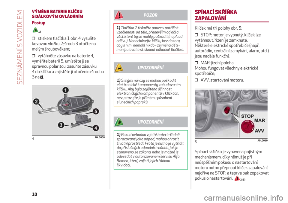Alfa Romeo 4C 2020 Návod k použití a údržbě (in Czech) SPÍNACÍ SKŘÍŇKA
ZAPALOVÁNÍ
Klíček má tři polohy obr. 5:
❒ STOP: motor je vypnutý, klíček lze
vytáhnout, řízení je zamknuté.
Některé elektrické spotřebiče (např.
autorádio Alfa Romeo 4C 2020 Návod k použití a údržbě (in Czech) SPÍNACÍ SKŘÍŇKA
ZAPALOVÁNÍ
Klíček má tři polohy obr. 5:
❒ STOP: motor je vypnutý, klíček lze
vytáhnout, řízení je zamknuté.
Některé elektrické spotřebiče (např.
autorádio