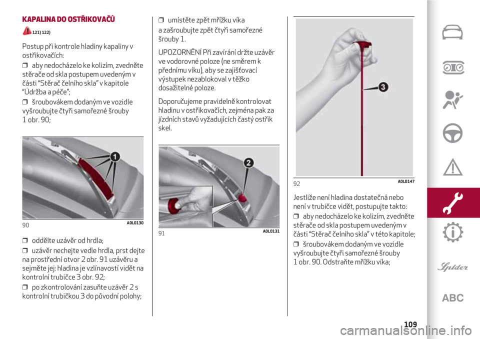 Alfa Romeo 4C 2021  Návod k použití a údržbě (in Czech) 109
KAPALINA DO OSTŘIKOVAČŮ
121) 122) 
Postup při kontrole hladiny kapaliny v
ostřikovačích: 
❒  aby nedocházelo ke kolizím, zvedněte
stěrače od skla postupem uvedeným v
části “Stě