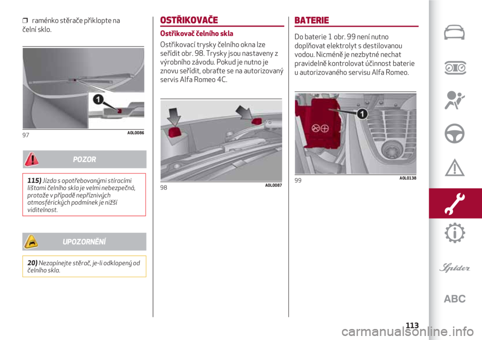 Alfa Romeo 4C 2021  Návod k použití a údržbě (in Czech) 113
❒  raménko stěrače přiklopte na
čelní sklo.
97A0L0086
OSTŘIKOVAČE
Ostřikovač čelního skla
Ostřikovací trysky čelního okna lze
seřídit obr. 98. Trysky jsou nastaveny z
výrobní