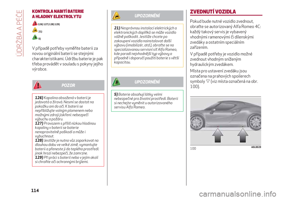 Alfa Romeo 4C 2020  Návod k použití a údržbě (in Czech) KONTROLA NABITÍ BATERIE 
A HLADINY ELEKTROLYTU
126) 127) 128) 129)
21)
5)
V případě potřeby vyměňte baterii za
novou originální baterii se stejnými
charakteristikami. Údržbu baterie je pak