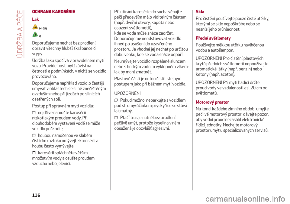 Alfa Romeo 4C 2021  Návod k použití a údržbě (in Czech) ÚDRŽBA A PÉČE
116
OCHRANA KAROSÉRIE
Lak
24) 25)
6)
Doporučujeme nechat bez prodlení
opravit všechny hlubší škrábance či
vrypy.
Údržba laku spočívá v pravidelném mytí
vozu. Pravidel
