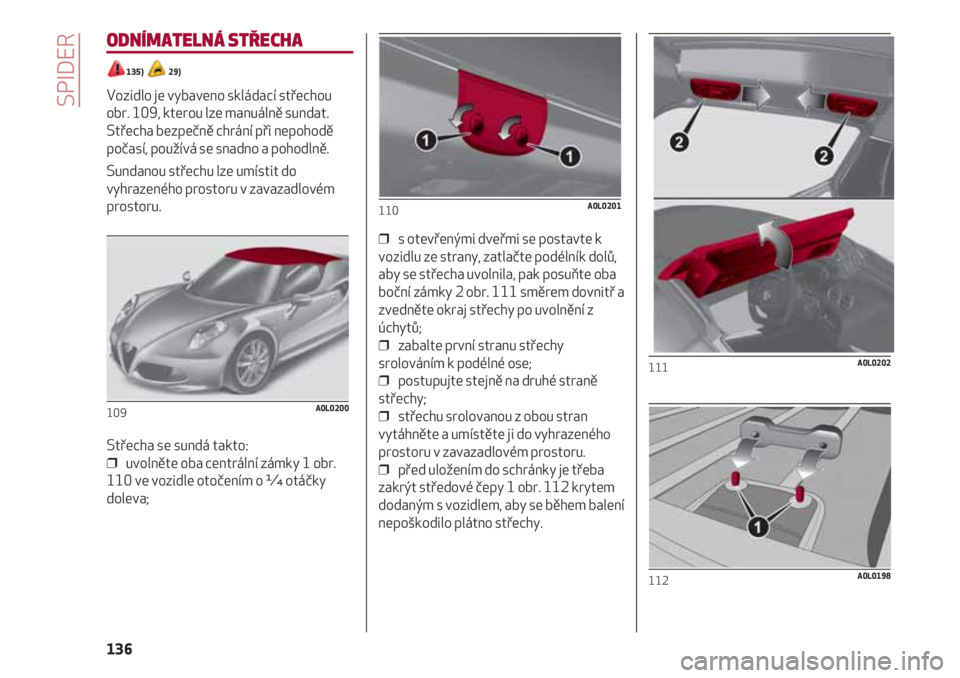 Alfa Romeo 4C 2020  Návod k použití a údržbě (in Czech) SPIDER
136
ODNÍMATELNÁ STŘECHA
135)   29)
Vozidlo je vybaveno skládací střechou 
obr. 109, kterou lze manuálně sundat.
Střecha bezpečně chrání při nepohodě
počasí, používá se snadn