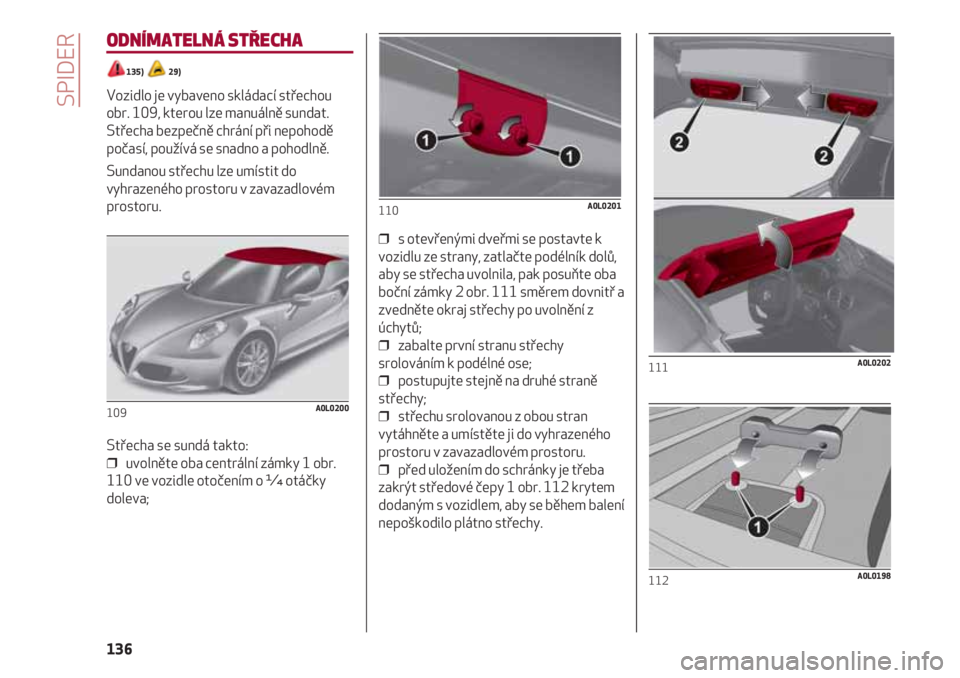 Alfa Romeo 4C 2020 Návod k použití a údržbě (in Czech) SPIDER
136
ODNÍMATELNÁ STŘECHA
135) 29)
Vozidlo je vybaveno skládací střechou
obr. 109, kterou lze manuálně sundat.
Střecha bezpečně chrání při nepohodě
počasí, používá se snadn Alfa Romeo 4C 2020 Návod k použití a údržbě (in Czech) SPIDER
136
ODNÍMATELNÁ STŘECHA
135) 29)
Vozidlo je vybaveno skládací střechou
obr. 109, kterou lze manuálně sundat.
Střecha bezpečně chrání při nepohodě
počasí, používá se snadn