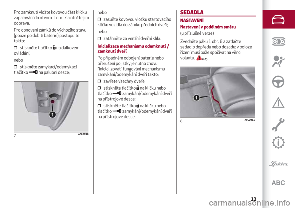 Alfa Romeo 4C 2020 Návod k použití a údržbě (in Czech) 13
SEDADLA
NASTAVENÍ
Nastavení v podélném směru
(u příslušné verze)
Zvedněte páku 1 obr. 8 a zatlačte
sedadlo dopředu nebo dozadu: v poloze
řízení musí paže spočívat na věnci
vola Alfa Romeo 4C 2020 Návod k použití a údržbě (in Czech) 13
SEDADLA
NASTAVENÍ
Nastavení v podélném směru
(u příslušné verze)
Zvedněte páku 1 obr. 8 a zatlačte
sedadlo dopředu nebo dozadu: v poloze
řízení musí paže spočívat na věnci
vola