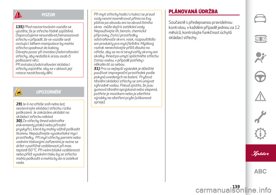 Alfa Romeo 4C 2020  Návod k použití a údržbě (in Czech) 139
PLÁNOVANÁ ÚDRŽBA
Současně s předepsanou pravidelnou
kontrolou, v každém případě jednou za 12
měsíců, kontrolujte funkčnost úchytů
skládací střechy.135)Před nastartováním vo