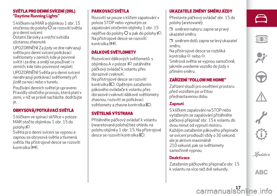 Alfa Romeo 4C 2020  Návod k použití a údržbě (in Czech) 17
SVĚTLA PRO DENNÍ SVÍCENÍ (DRL)
“Daytime Running Lights”
S klíčkem na MAR a objímkou 1 obr. 15
otočenou do polohy åse rozsvítí světla
pro denní svícení. 
Ostatní žárovky a vnit