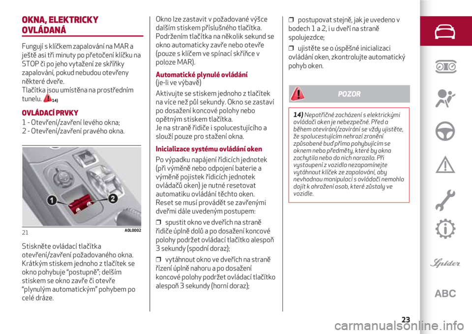 Alfa Romeo 4C 2020  Návod k použití a údržbě (in Czech) 23
OKNA, ELEKTRICKY
OVLÁDANÁ
Fungují s klíčkem zapalování na MAR a
ještě asi tři minuty po přetočení klíčku na
STOP či po jeho vytažení ze skříňky
zapalování, pokud nebudou otev