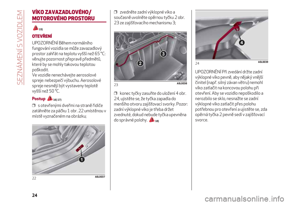 Alfa Romeo 4C 2021  Návod k použití a údržbě (in Czech) SEZNÁMENÍ S VOZIDLEM
24
VÍKO ZAVAZADLOVÉHO/
MOTOROVÉHO PROSTORU
15)
OTEVŘENÍ
UPOZORNĚNÍ Během normálního
fungování vozidla se může zavazadlový
prostor zahřát na teplotu vyšší ne�