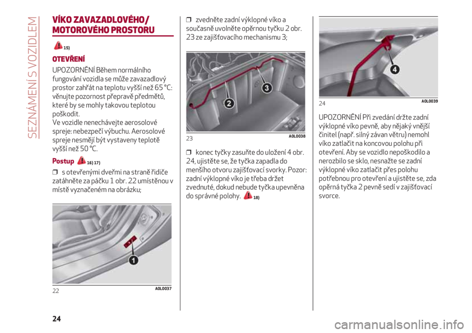 Alfa Romeo 4C 2020 Návod k použití a údržbě (in Czech) SEZNÁMENÍ S VOZIDLEM
24
VÍKO ZAVAZADLOVÉHO/
MOTOROVÉHO PROSTORU
15)
OTEVŘENÍ
UPOZORNĚNÍ Během normálního
fungování vozidla se může zavazadlový
prostor zahřát na teplotu vyšší ne Alfa Romeo 4C 2020 Návod k použití a údržbě (in Czech) SEZNÁMENÍ S VOZIDLEM
24
VÍKO ZAVAZADLOVÉHO/
MOTOROVÉHO PROSTORU
15)
OTEVŘENÍ
UPOZORNĚNÍ Během normálního
fungování vozidla se může zavazadlový
prostor zahřát na teplotu vyšší ne