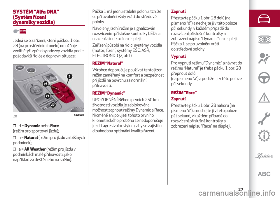 Alfa Romeo 4C 2021  Návod k použití a údržbě (in Czech) 27
SYSTÉM “Alfa DNA”
(Systém řízení 
dynamiky vozidla)
Jedná se o zařízení, které páčkou 1 obr.
28 (na prostředním tunelu) umožňuje
zvolit čtyři způsoby odezvy vozidla podle
po�