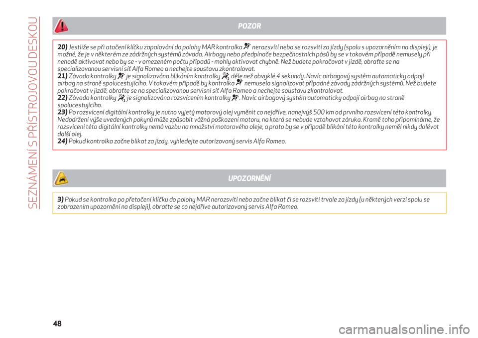 Alfa Romeo 4C 2020  Návod k použití a údržbě (in Czech) SEZNÁMENÍ S PŘÍSTROJOVOU DESKOU
48
20)Jestliže se při otočení klíčku zapalování do polohy MAR kontrolka ¬nerozsvítí nebo se rozsvítí za jízdy (spolu s upozorněním na displeji), je
