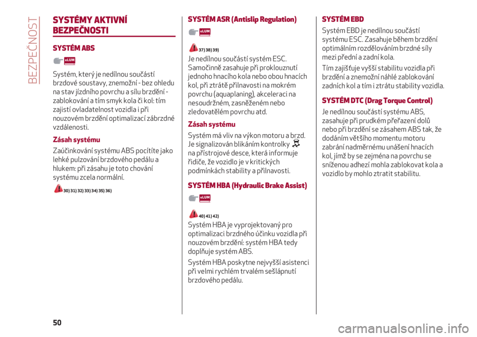 Alfa Romeo 4C 2021  Návod k použití a údržbě (in Czech) BEZPEČNOST
50
SYSTÉMY AKTIVNÍ
BEZPEČNOSTI
SYSTÉM ABS
Systém, který je nedílnou součástí
brzdové soustavy, znemožní - bez ohledu
na stav jízdního povrchu a sílu brzdění -
zablokován