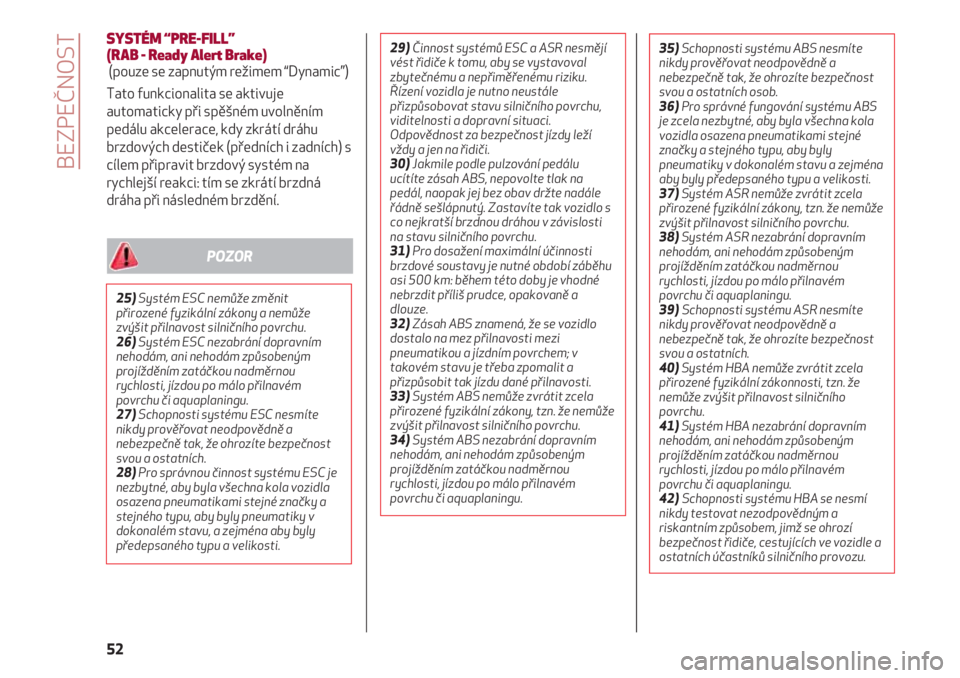 Alfa Romeo 4C 2020  Návod k použití a údržbě (in Czech) BEZPEČNOST
52
SYSTÉM “PRE-FILL” 
(RAB - Ready Alert Brake)
(pouze se zapnutým režimem “Dynamic”)
Tato funkcionalita se aktivuje
automaticky při spěšném uvolněním
pedálu akcelerace, 