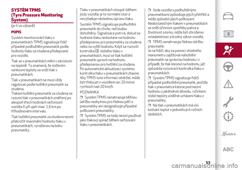 Alfa Romeo 4C 2021  Návod k použití a údržbě (in Czech) 53
SYSTÉM TPMS
(Tyre Pressure Monitoring
System)
(je-li ve výbavě)
POPIS
Systém monitorování tlaku v
pneumatikách TPMS signalizuje řidič
případné podhuštění pneumatik podle
hodnoty tlak