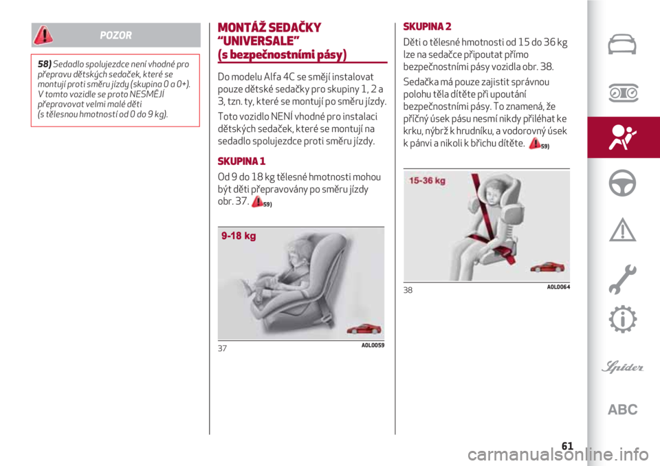 Alfa Romeo 4C 2020  Návod k použití a údržbě (in Czech) 61
MONTÁŽ SEDAČKY
“UNIVERSALE” 
(s bezpečnostními pásy)
Do modelu Alfa 4C se smějí instalovat
pouze dětské sedačky pro skupiny 1, 2 a
3, tzn. ty, které se montují po směru jízdy.
To