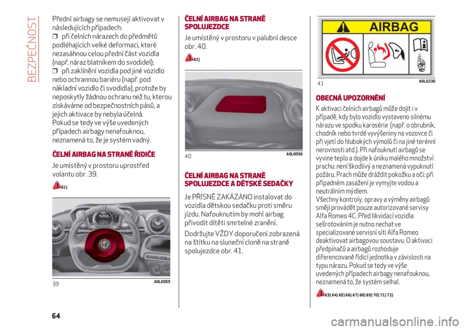 Alfa Romeo 4C 2020  Návod k použití a údržbě (in Czech) Přední airbagy se nemusejí aktivovat v
následujících případech:
❒  při čelních nárazech do předmětů
podléhajících velké deformaci, které
nezasáhnou celou přední část vozidla