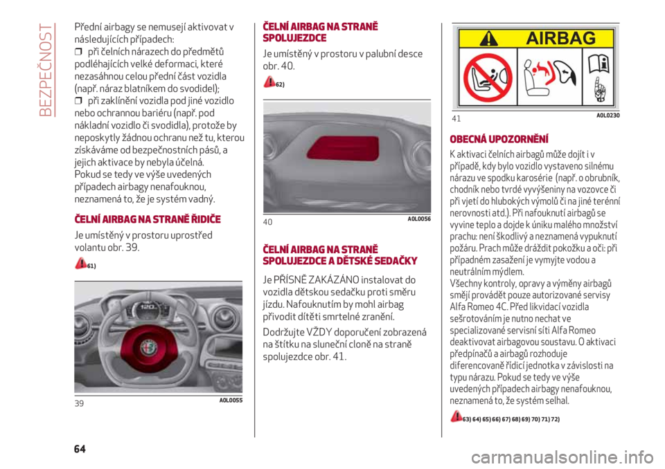 Alfa Romeo 4C 2020 Návod k použití a údržbě (in Czech) Přední airbagy se nemusejí aktivovat v
následujících případech:
❒ při čelních nárazech do předmětů
podléhajících velké deformaci, které
nezasáhnou celou přední část vozidla Alfa Romeo 4C 2020 Návod k použití a údržbě (in Czech) Přední airbagy se nemusejí aktivovat v
následujících případech:
❒ při čelních nárazech do předmětů
podléhajících velké deformaci, které
nezasáhnou celou přední část vozidla