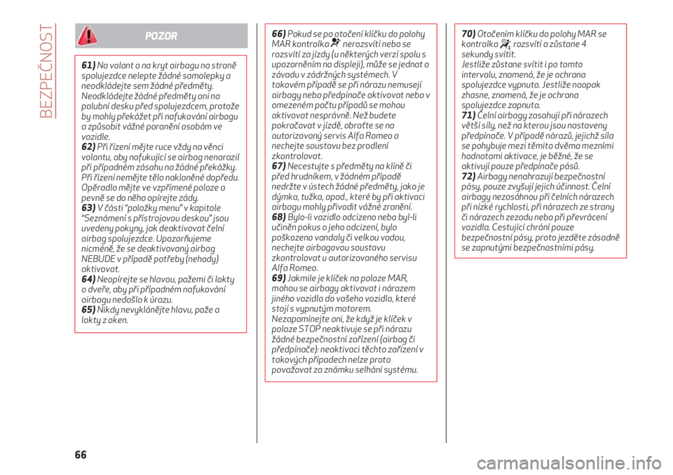 Alfa Romeo 4C 2020  Návod k použití a údržbě (in Czech) BEZPEČNOST
66
61)Na volant a na kryt airbagu na straně
spolujezdce nelepte žádné samolepky a
neodkládejte sem žádné předměty.
Neodkládejte žádné předměty ani na
palubní desku před s