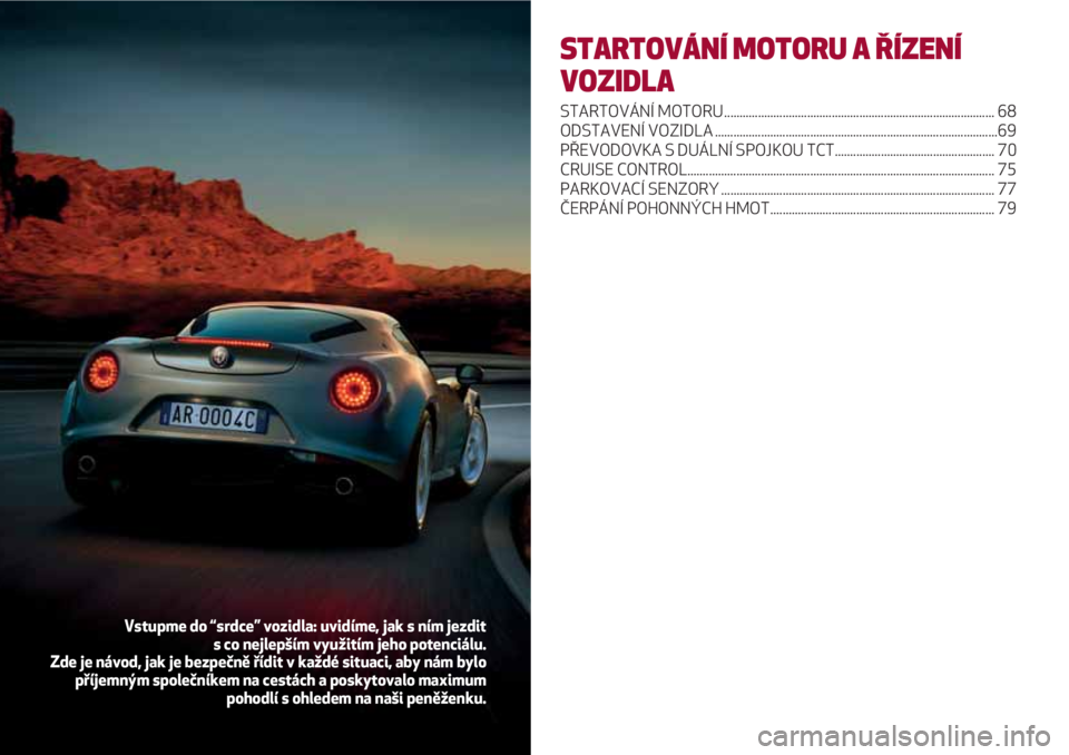 Alfa Romeo 4C 2020 Návod k použití a údržbě (in Czech) STARTOVÁNÍ MOTORU A ŘÍZENÍ
VOZIDLA
STARTOVÁNÍ MOTORU ........................................................................................ 68
ODSTAVENÍ VOZIDLA ............................. Alfa Romeo 4C 2020 Návod k použití a údržbě (in Czech) STARTOVÁNÍ MOTORU A ŘÍZENÍ
VOZIDLA
STARTOVÁNÍ MOTORU ........................................................................................ 68
ODSTAVENÍ VOZIDLA .............................