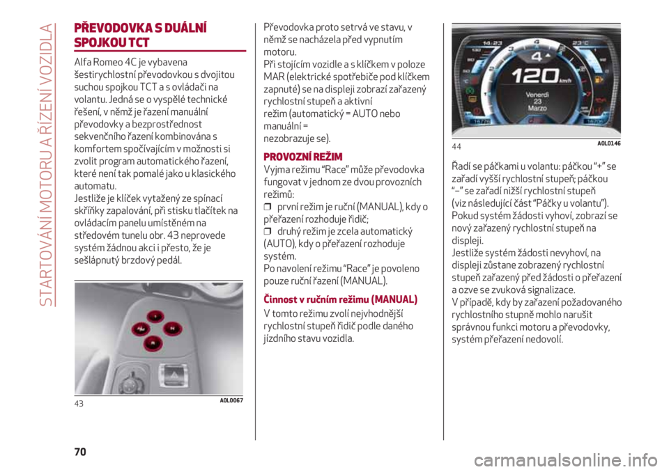 Alfa Romeo 4C 2020 Návod k použití a údržbě (in Czech) STARTOVÁNÍ MOTORU A ŘÍZENÍ VOZIDLA
70
PŘEVODOVKA S DUÁLNÍ
SPOJKOU TCT
Alfa Romeo 4C je vybavena
šestirychlostní převodovkou s dvojitou
suchou spojkou TCT a s ovládači na
volantu. Jedná Alfa Romeo 4C 2020 Návod k použití a údržbě (in Czech) STARTOVÁNÍ MOTORU A ŘÍZENÍ VOZIDLA
70
PŘEVODOVKA S DUÁLNÍ
SPOJKOU TCT
Alfa Romeo 4C je vybavena
šestirychlostní převodovkou s dvojitou
suchou spojkou TCT a s ovládači na
volantu. Jedná