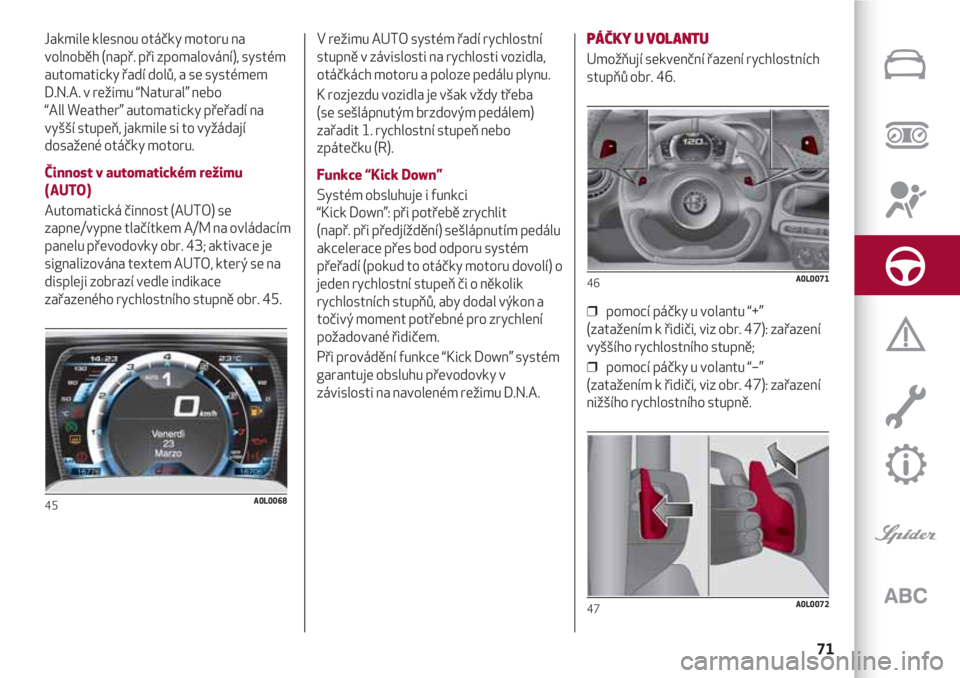 Alfa Romeo 4C 2020  Návod k použití a údržbě (in Czech) 71
Jakmile klesnou otáčky motoru na
volnoběh (např. při zpomalování), systém
automaticky řadí dolů, a se systémem
D.N.A. v režimu “Natural” nebo 
“All Weather” automaticky přeřa