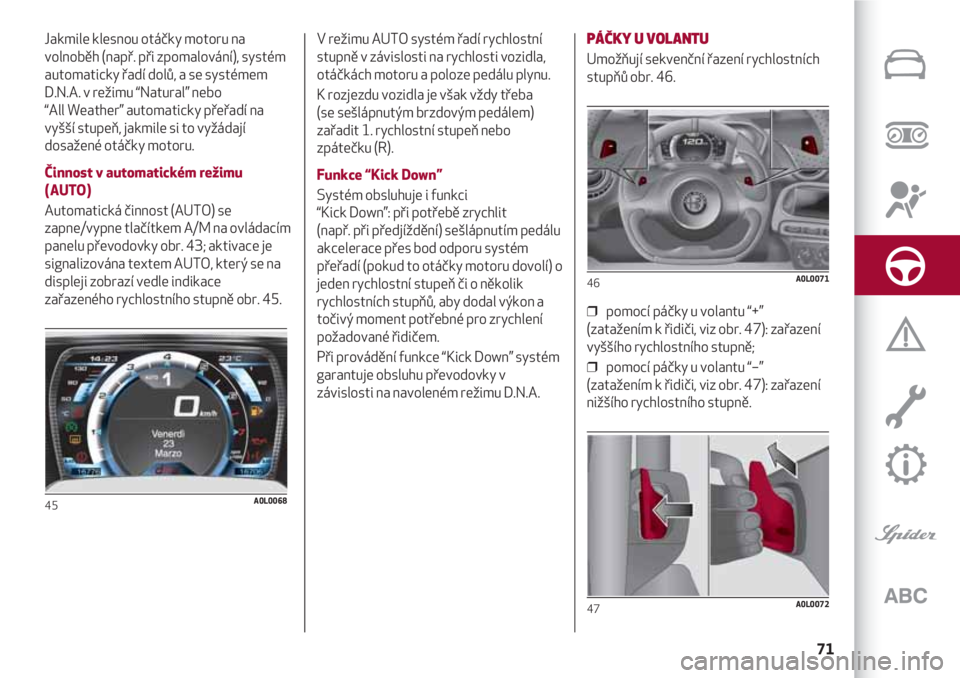 Alfa Romeo 4C 2020 Návod k použití a údržbě (in Czech) 71
Jakmile klesnou otáčky motoru na
volnoběh (např. při zpomalování), systém
automaticky řadí dolů, a se systémem
D.N.A. v režimu “Natural” nebo
“All Weather” automaticky přeřa Alfa Romeo 4C 2020 Návod k použití a údržbě (in Czech) 71
Jakmile klesnou otáčky motoru na
volnoběh (např. při zpomalování), systém
automaticky řadí dolů, a se systémem
D.N.A. v režimu “Natural” nebo
“All Weather” automaticky přeřa