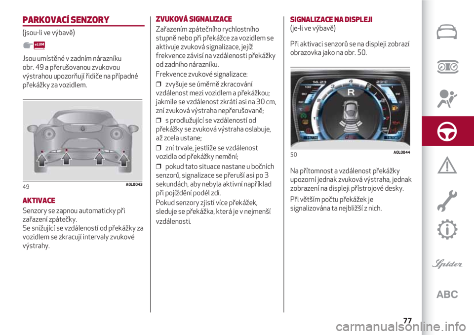 Alfa Romeo 4C 2020 Návod k použití a údržbě (in Czech) 77
PARKOVACÍ SENZORY
(jsou-li ve výbavě)
Jsou umístěné v zadním nárazníku
obr. 49 a přerušovanou zvukovou
výstrahou upozorňují řidiče na případné
překážky za vozidlem.
AKTIVACE
Alfa Romeo 4C 2020 Návod k použití a údržbě (in Czech) 77
PARKOVACÍ SENZORY
(jsou-li ve výbavě)
Jsou umístěné v zadním nárazníku
obr. 49 a přerušovanou zvukovou
výstrahou upozorňují řidiče na případné
překážky za vozidlem.
AKTIVACE