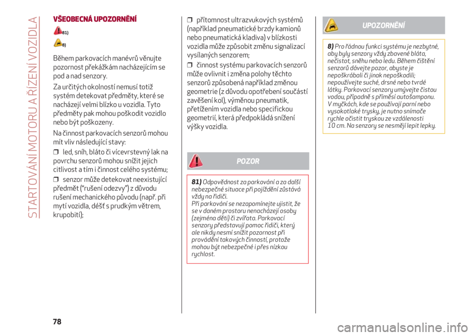 Alfa Romeo 4C 2020  Návod k použití a údržbě (in Czech) STARTOVÁNÍ MOTORU A ŘÍZENÍ VOZIDLA
78
VŠEOBECNÁ UPOZORNĚNÍ
81)
8)
Během parkovacích manévrů věnujte
pozornost překážkám nacházejícím se
pod a nad senzory.
Za určitých okolností