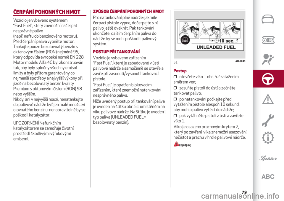Alfa Romeo 4C 2020  Návod k použití a údržbě (in Czech) 79
ČERPÁNÍ POHONNÝCH HMOT
Vozidlo je vybaveno systémem 
“Fast Fuel”, který znemožní načerpat
nesprávné palivo 
(např. naftu do benzínového motoru).
Před čerpání paliva vypněte m