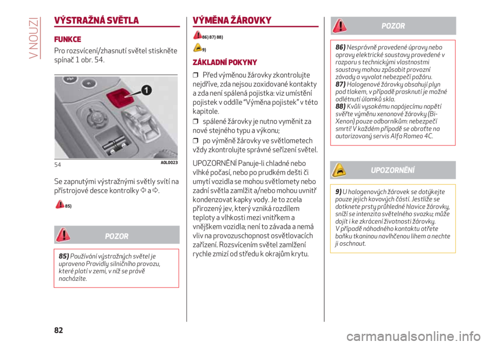 Alfa Romeo 4C 2020 Návod k použití a údržbě (in Czech) V NOUZI
82
VÝSTRAŽNÁ SVĚTLA
FUNKCE
Pro rozsvícení/zhasnutí světel stiskněte
spínač 1 obr. 54.
Se zapnutými výstražnými světly svítí na
přístrojové desce kontrolky Ÿa Δ.
85)
54A Alfa Romeo 4C 2020 Návod k použití a údržbě (in Czech) V NOUZI
82
VÝSTRAŽNÁ SVĚTLA
FUNKCE
Pro rozsvícení/zhasnutí světel stiskněte
spínač 1 obr. 54.
Se zapnutými výstražnými světly svítí na
přístrojové desce kontrolky Ÿa Δ.
85)
54A